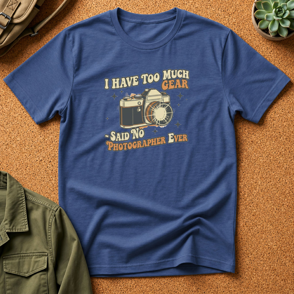 I Have Too Much Gear Said No Photographer Ever T-Shirt