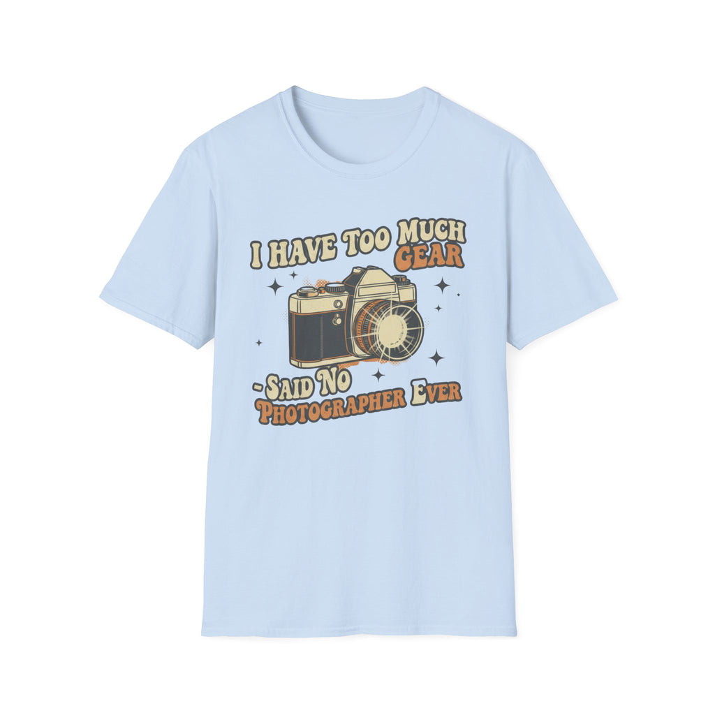 I Have Too Much Gear Said No Photographer Ever T-Shirt